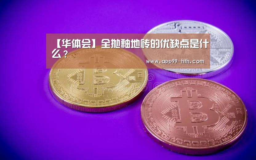 【华体会】全抛釉地砖的优缺点是什么？
