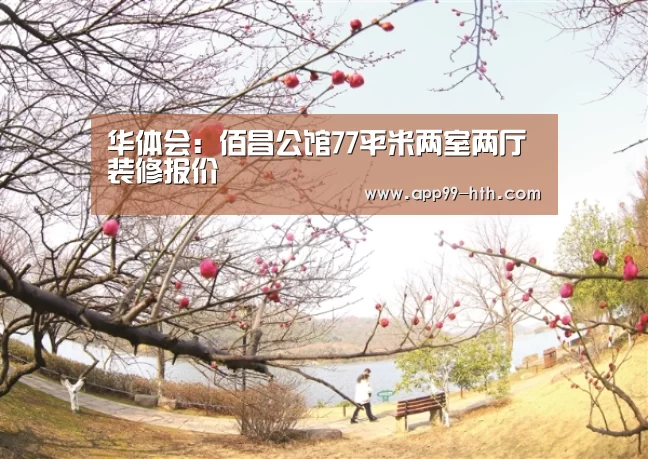 华体会:佰昌公馆77平米两室两厅装修报价(图2) 华体会